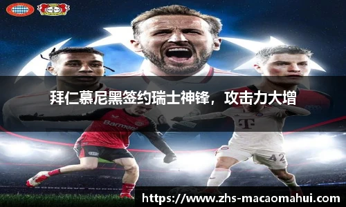 拜仁慕尼黑签约瑞士神锋，攻击力大增