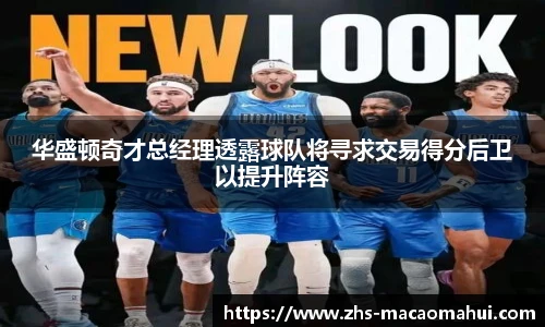 华盛顿奇才总经理透露球队将寻求交易得分后卫以提升阵容