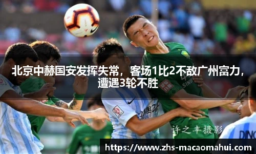 北京中赫国安发挥失常，客场1比2不敌广州富力，遭遇3轮不胜
