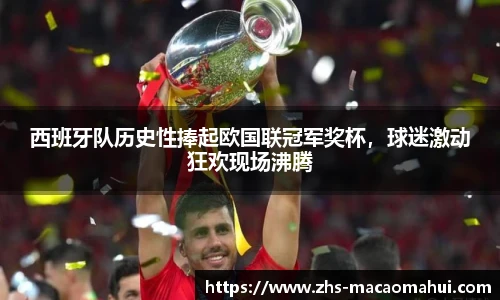 西班牙队历史性捧起欧国联冠军奖杯，球迷激动狂欢现场沸腾