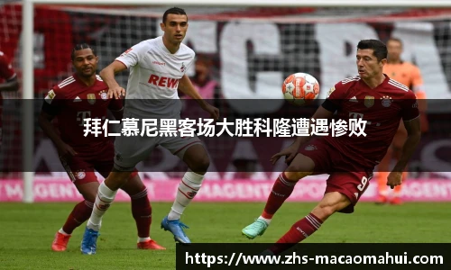 拜仁慕尼黑客场大胜科隆遭遇惨败