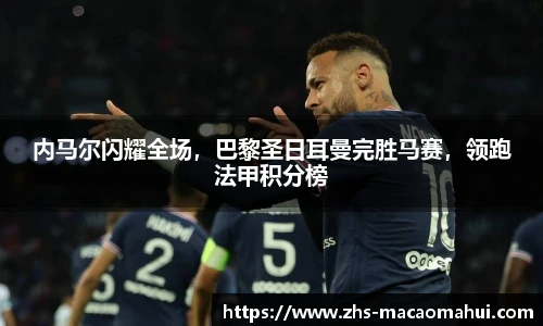 内马尔闪耀全场，巴黎圣日耳曼完胜马赛，领跑法甲积分榜