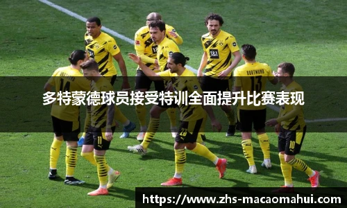 多特蒙德球员接受特训全面提升比赛表现