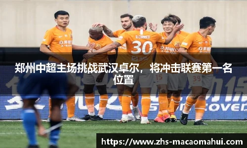 郑州中超主场挑战武汉卓尔，将冲击联赛第一名位置