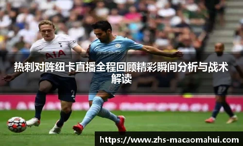 热刺对阵纽卡直播全程回顾精彩瞬间分析与战术解读