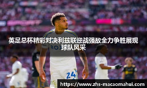 英足总杯精彩对决利兹联迎战强敌全力争胜展现球队风采