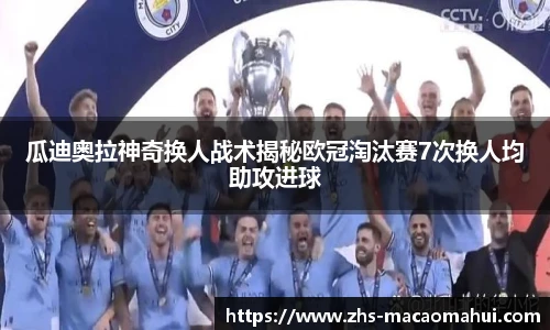 瓜迪奥拉神奇换人战术揭秘欧冠淘汰赛7次换人均助攻进球