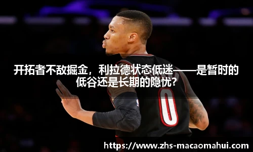 开拓者不敌掘金，利拉德状态低迷——是暂时的低谷还是长期的隐忧？