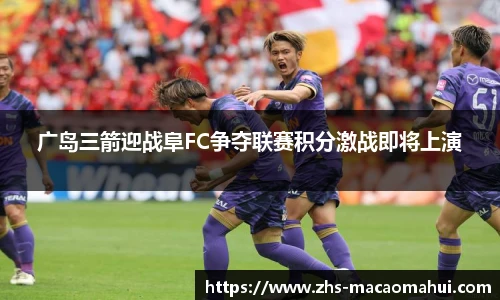 广岛三箭迎战阜FC争夺联赛积分激战即将上演
