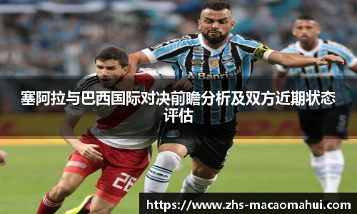 塞阿拉与巴西国际对决前瞻分析及双方近期状态评估