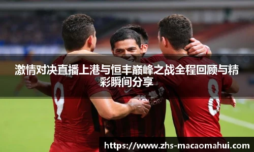 激情对决直播上港与恒丰巅峰之战全程回顾与精彩瞬间分享