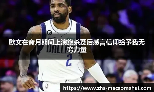 欧文在斋月期间上演绝杀赛后感言信仰给予我无穷力量