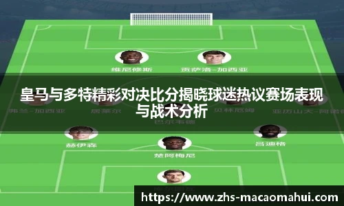 皇马与多特精彩对决比分揭晓球迷热议赛场表现与战术分析